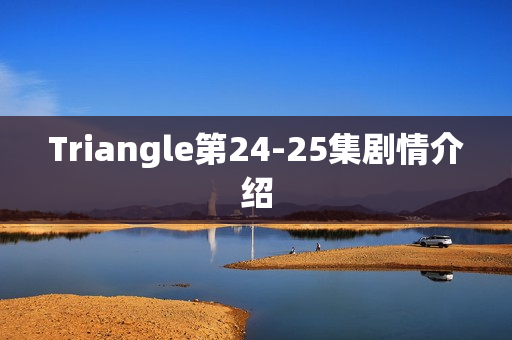 Triangle第24-25集剧情介绍
