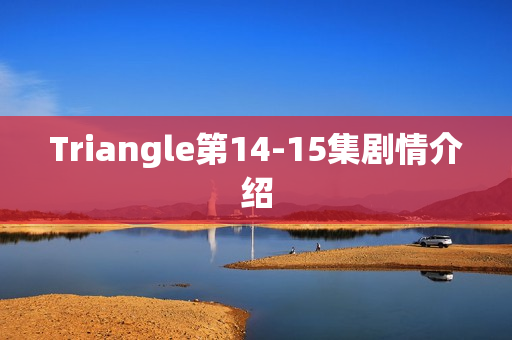 Triangle第14-15集剧情介绍