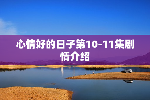 心情好的日子第10-11集剧情介绍