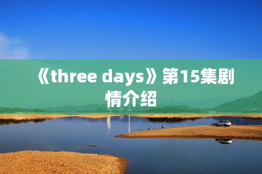 《three days》第15集剧情介绍