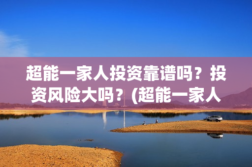 超能一家人投资靠谱吗？投资风险大吗？(超能一家人电影投资项目)