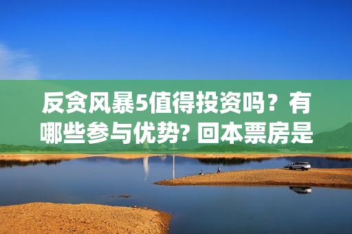 反贪风暴5值得投资吗？有哪些参与优势? 回本票房是多少?(反贪风暴5认购)