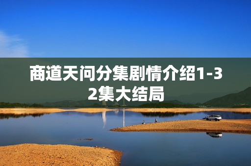 商道天问分集剧情介绍1-32集大结局