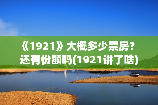 《1921》大概多少票房？ 还有份额吗(1921讲了啥)