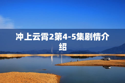 冲上云霄2第4-5集剧情介绍