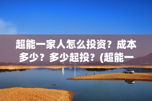 超能一家人怎么投资？成本多少？多少起投？(超能一家人拍完了吗)