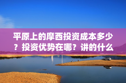 平原上的摩西投资成本多少？投资优势在哪？讲的什么？(平原上的摩西出品方有哪些公司)