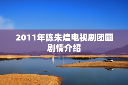 2011年陈朱煌电视剧团圆剧情介绍