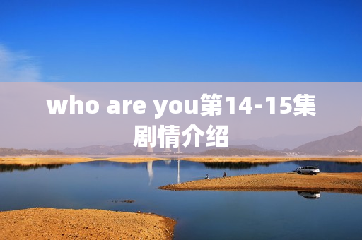 who are you第14-15集剧情介绍