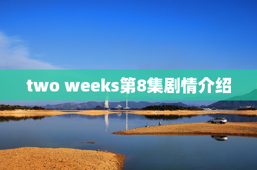 two weeks第8集剧情介绍