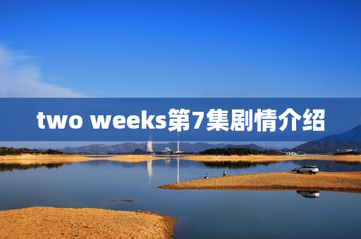 two weeks第7集剧情介绍