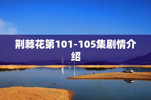 荆棘花第101-105集剧情介绍