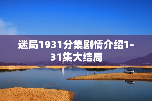 迷局1931分集剧情介绍1-31集大结局
