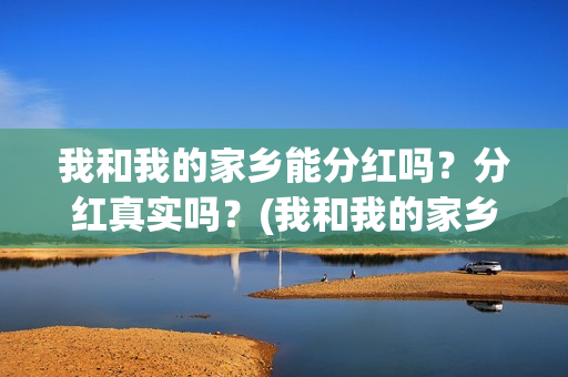 我和我的家乡能分红吗？分红真实吗？(我和我的家乡在选)