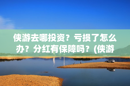 侠游去哪投资？亏损了怎么办？分红有保障吗？(侠游论坛)