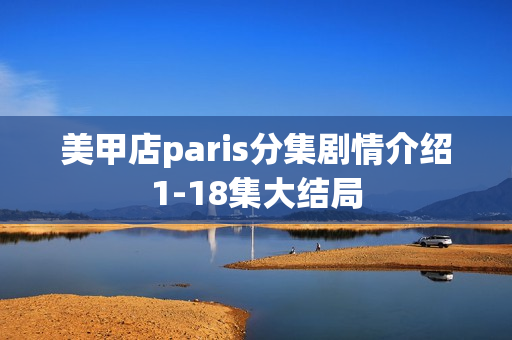 美甲店paris分集剧情介绍1-18集大结局