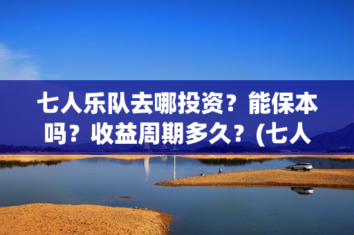 七人乐队去哪投资？能保本吗？收益周期多久？(七人乐队上映时间)