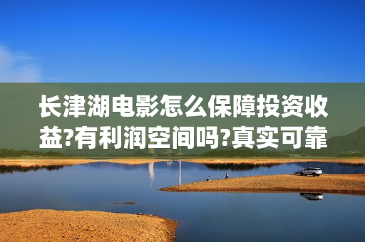 长津湖电影怎么保障投资收益?有利润空间吗?真实可靠(长津湖电影怎么看)