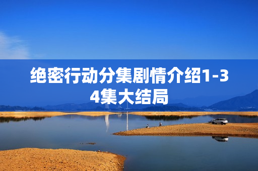 绝密行动分集剧情介绍1-34集大结局