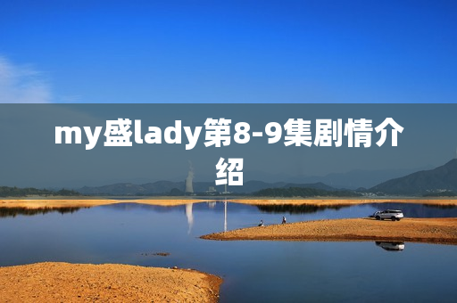 my盛lady第8-9集剧情介绍