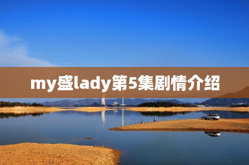 my盛lady第5集剧情介绍