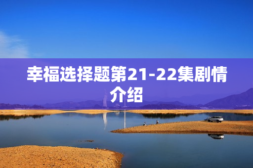 幸福选择题第21-22集剧情介绍