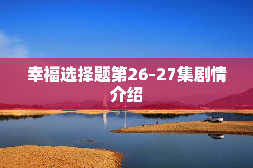 幸福选择题第26-27集剧情介绍