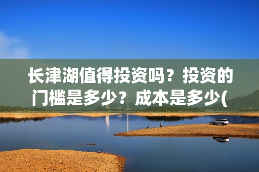 长津湖值得投资吗？投资的门槛是多少？成本是多少(长津湖投资门槛高)