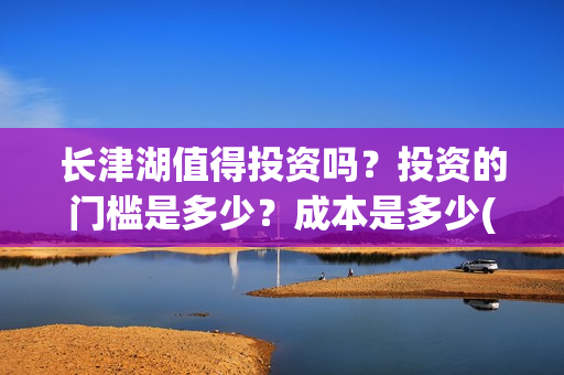长津湖值得投资吗？投资的门槛是多少？成本是多少(长津湖值不值得投资)