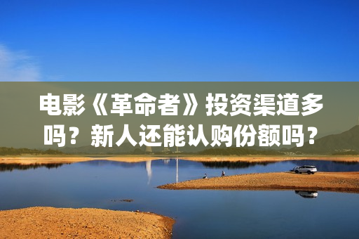 电影《革命者》投资渠道多吗？新人还能认购份额吗？(电影《革命者》剧照)