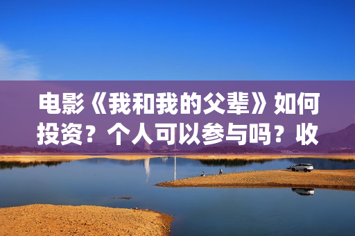电影《我和我的父辈》如何投资？个人可以参与吗？收益有保障吗？(电影《我和我的父辈》演员表)