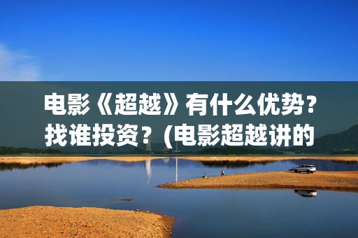 电影《超越》有什么优势？找谁投资？(电影超越讲的是什么)