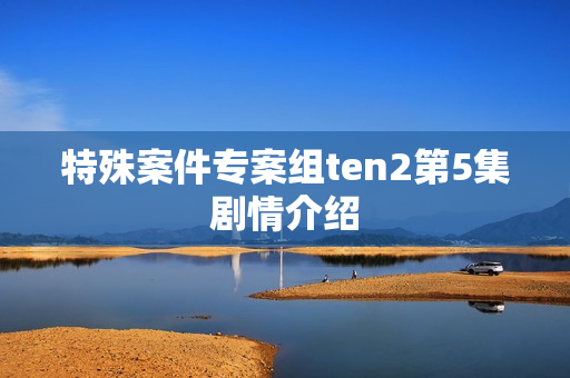 特殊案件专案组ten2第5集剧情介绍