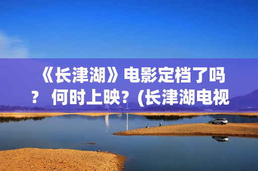  《长津湖》电影定档了吗？ 何时上映？(长津湖电视剧)
