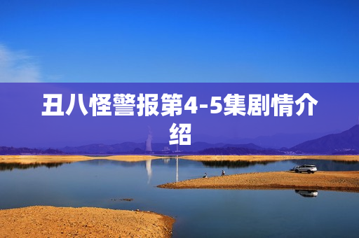 丑八怪警报第4-5集剧情介绍