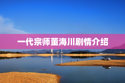 一代宗师董海川剧情介绍