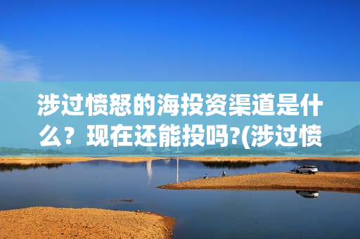 涉过愤怒的海投资渠道是什么？现在还能投吗?(涉过愤怒的海 预告)