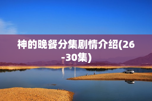 神的晚餐分集剧情介绍(26-30集)