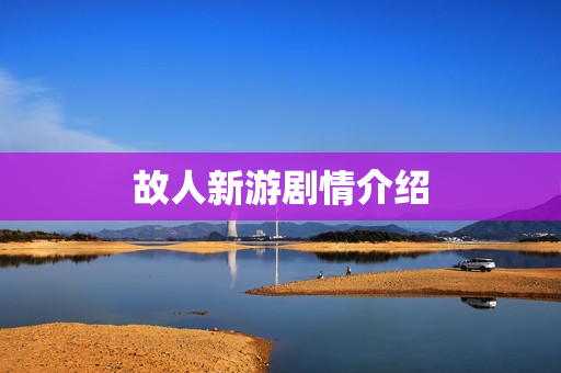 故人新游剧情介绍