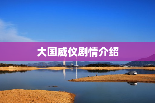 大国威仪剧情介绍 大国威仪剧情介绍