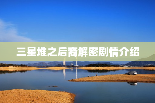 三星堆之后裔解密剧情介绍