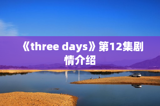 《three days》第12集剧情介绍