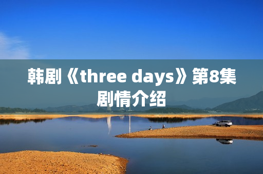 韩剧《three days》第8集剧情介绍