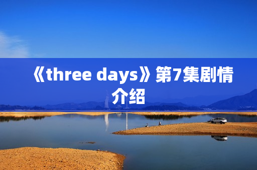 《three days》第7集剧情介绍