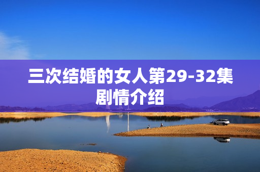 三次结婚的女人第29-32集剧情介绍