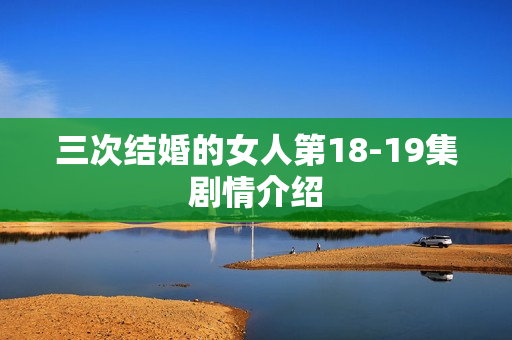 三次结婚的女人第18-19集剧情介绍
