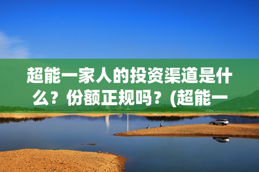 超能一家人的投资渠道是什么？份额正规吗？(超能一家人2021年)
