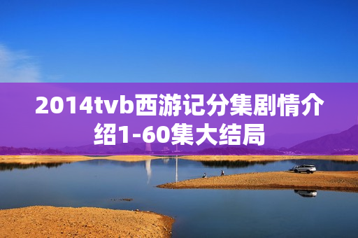 2014tvb西游记分集剧情介绍1-60集大结局