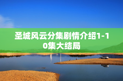 圣城风云分集剧情介绍1-10集大结局