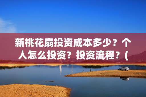 新桃花扇投资成本多少？个人怎么投资？投资流程？(新桃花扇电影上映了吗)